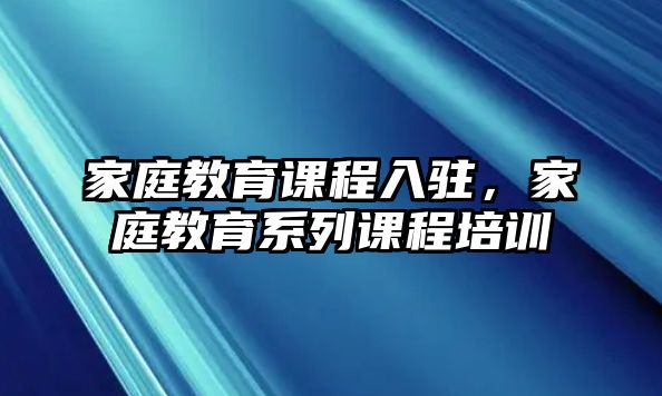 家庭教育課程入駐，家庭教育系列課程培訓(xùn)