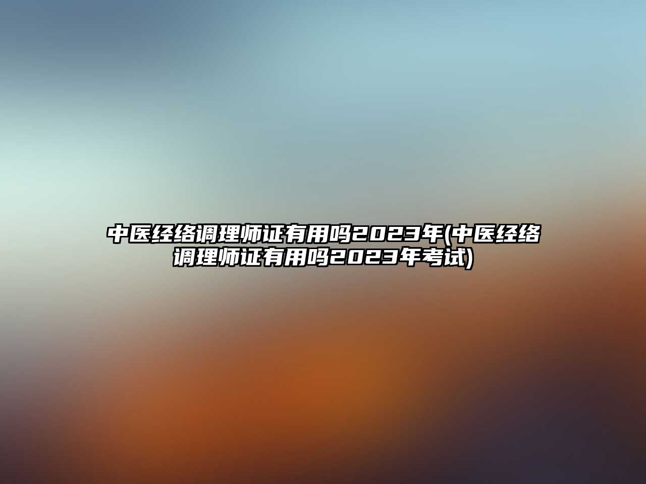 中醫(yī)經(jīng)絡(luò)調(diào)理師證有用嗎2023年(中醫(yī)經(jīng)絡(luò)調(diào)理師證有用嗎2023年考試)