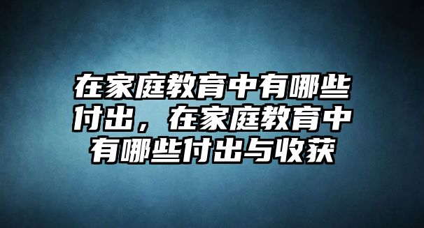 在家庭教育中有哪些付出，在家庭教育中有哪些付出與收獲