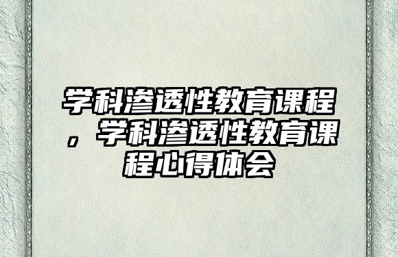 學(xué)科滲透性教育課程，學(xué)科滲透性教育課程心得體會(huì)