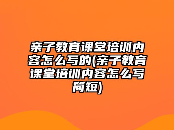 親子教育課堂培訓(xùn)內(nèi)容怎么寫的(親子教育課堂培訓(xùn)內(nèi)容怎么寫簡(jiǎn)短)