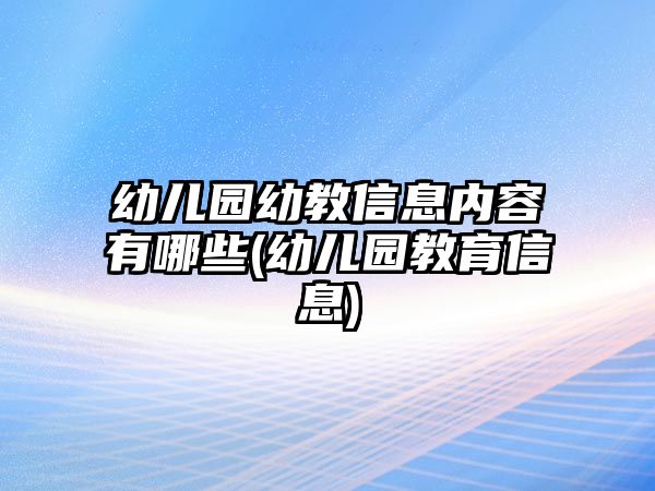 幼兒園幼教信息內(nèi)容有哪些(幼兒園教育信息)