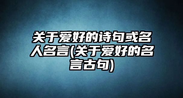 關(guān)于愛(ài)好的詩(shī)句或名人名言(關(guān)于愛(ài)好的名言古句)