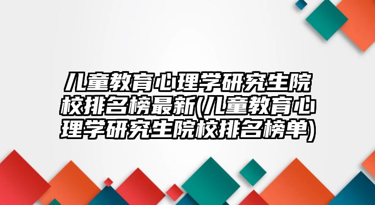 兒童教育心理學(xué)研究生院校排名榜最新(兒童教育心理學(xué)研究生院校排名榜單)