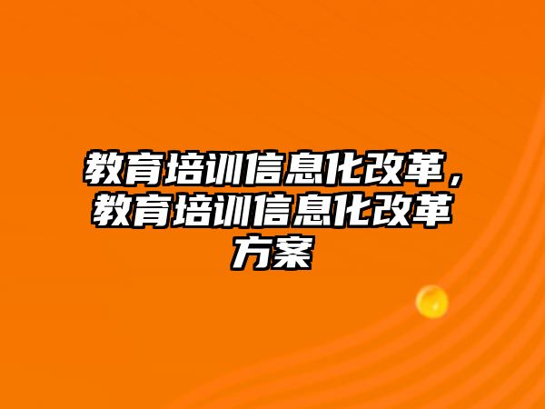 教育培訓(xùn)信息化改革，教育培訓(xùn)信息化改革方案