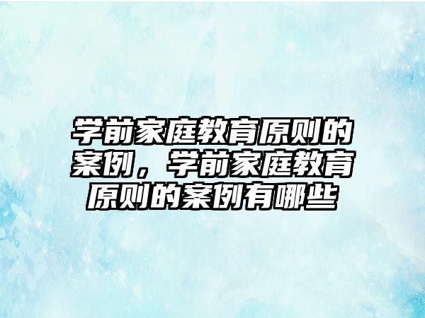 學(xué)前家庭教育原則的案例，學(xué)前家庭教育原則的案例有哪些