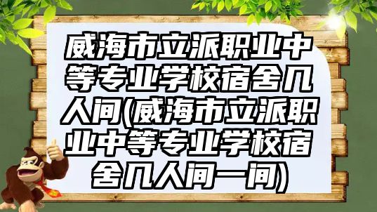 威海市立派職業(yè)中等專業(yè)學(xué)校宿舍幾人間(威海市立派職業(yè)中等專業(yè)學(xué)校宿舍幾人間一間)