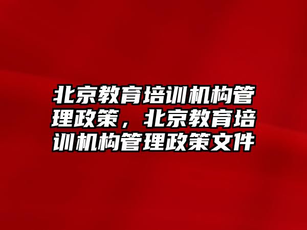 北京教育培訓機構管理政策，北京教育培訓機構管理政策文件