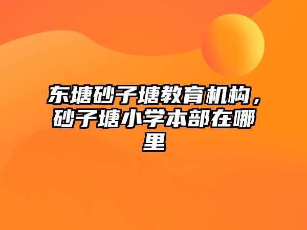 東塘砂子塘教育機構，砂子塘小學本部在哪里