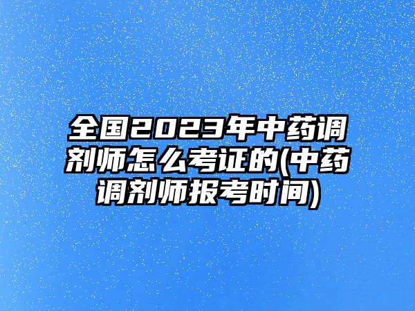 全國2023年中藥調(diào)劑師怎么考證的(中藥調(diào)劑師報(bào)考時(shí)間)