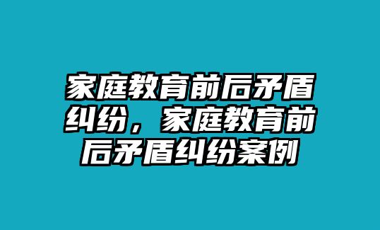 家庭教育前后矛盾糾紛，家庭教育前后矛盾糾紛案例