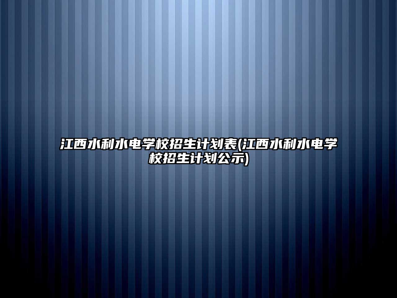 江西水利水電學校招生計劃表(江西水利水電學校招生計劃公示)