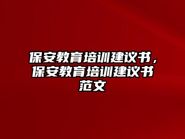 保安教育培訓(xùn)建議書，保安教育培訓(xùn)建議書范文