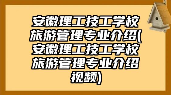 安徽理工技工學(xué)校旅游管理專業(yè)介紹(安徽理工技工學(xué)校旅游管理專業(yè)介紹視頻)