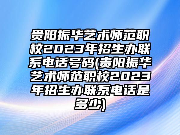 貴陽(yáng)振華藝術(shù)師范職校2023年招生辦聯(lián)系電話(huà)號(hào)碼(貴陽(yáng)振華藝術(shù)師范職校2023年招生辦聯(lián)系電話(huà)是多少)