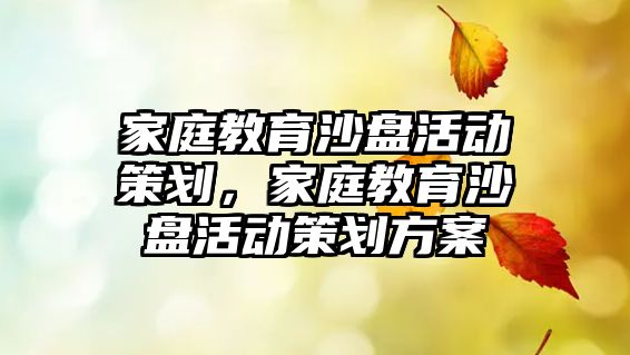 家庭教育沙盤活動策劃，家庭教育沙盤活動策劃方案