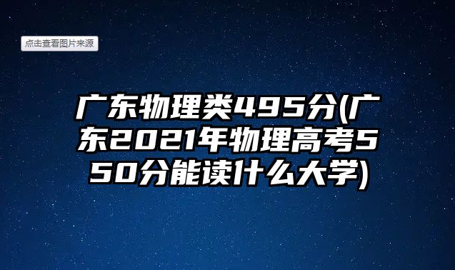 廣東物理類495分(廣東2021年物理高考550分能讀什么大學(xué))