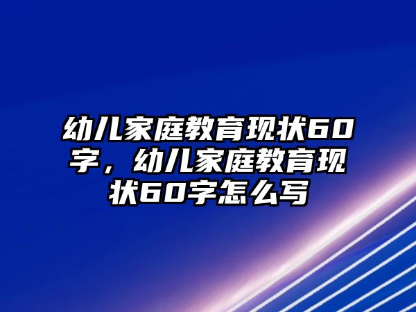 幼兒家庭教育現(xiàn)狀60字，幼兒家庭教育現(xiàn)狀60字怎么寫