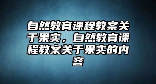 自然教育課程教案關(guān)于果實，自然教育課程教案關(guān)于果實的內(nèi)容