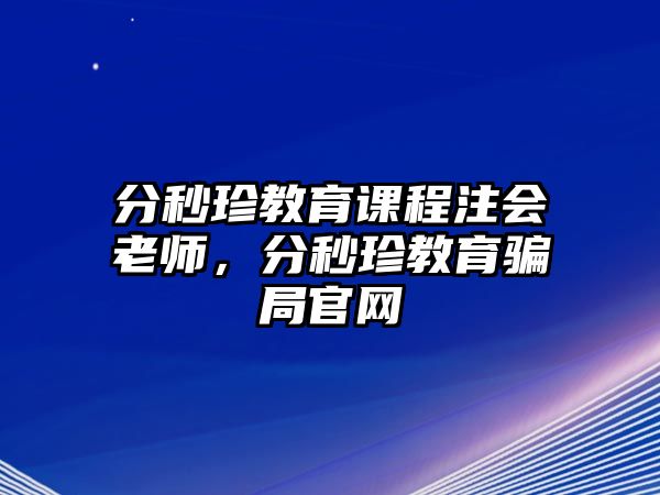 分秒珍教育課程注會老師，分秒珍教育騙局官網(wǎng)