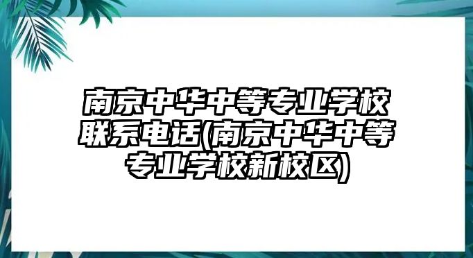 南京中華中等專業(yè)學(xué)校聯(lián)系電話(南京中華中等專業(yè)學(xué)校新校區(qū))