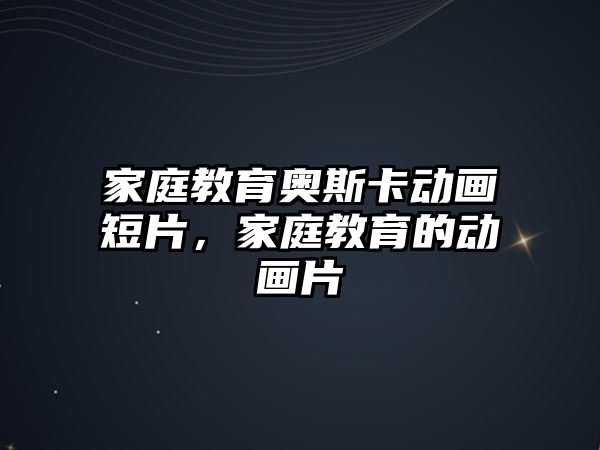 家庭教育奧斯卡動畫短片，家庭教育的動畫片