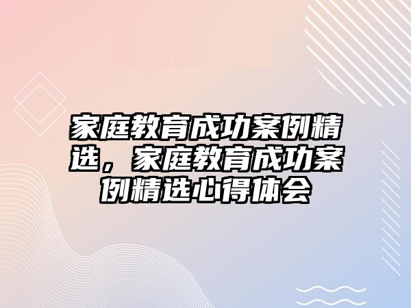 家庭教育成功案例精選，家庭教育成功案例精選心得體會