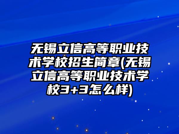 無錫立信高等職業(yè)技術(shù)學校招生簡章(無錫立信高等職業(yè)技術(shù)學校3+3怎么樣)