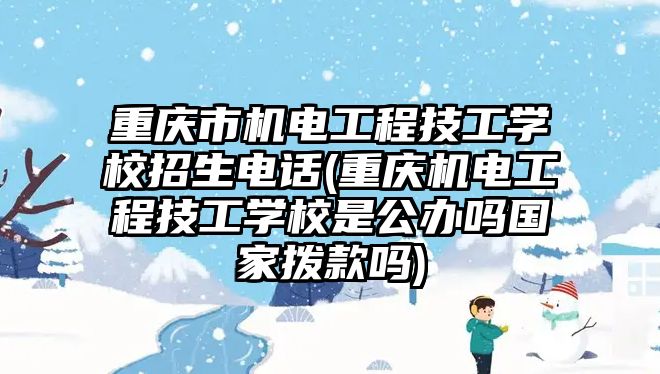 重慶市機(jī)電工程技工學(xué)校招生電話(重慶機(jī)電工程技工學(xué)校是公辦嗎國家撥款嗎)