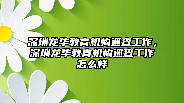 深圳龍華教育機構巡查工作，深圳龍華教育機構巡查工作怎么樣