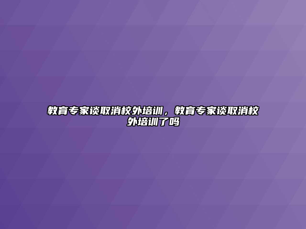 教育專家談取消校外培訓(xùn)，教育專家談取消校外培訓(xùn)了嗎