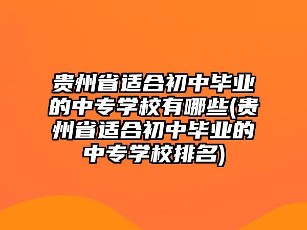 貴州省適合初中畢業(yè)的中專學(xué)校有哪些(貴州省適合初中畢業(yè)的中專學(xué)校排名)