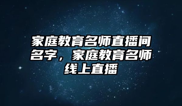 家庭教育名師直播間名字，家庭教育名師線上直播