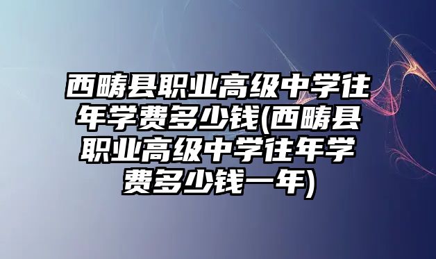 西疇縣職業(yè)高級中學(xué)往年學(xué)費多少錢(西疇縣職業(yè)高級中學(xué)往年學(xué)費多少錢一年)