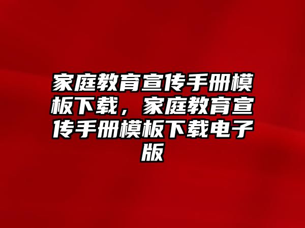 家庭教育宣傳手冊(cè)模板下載，家庭教育宣傳手冊(cè)模板下載電子版