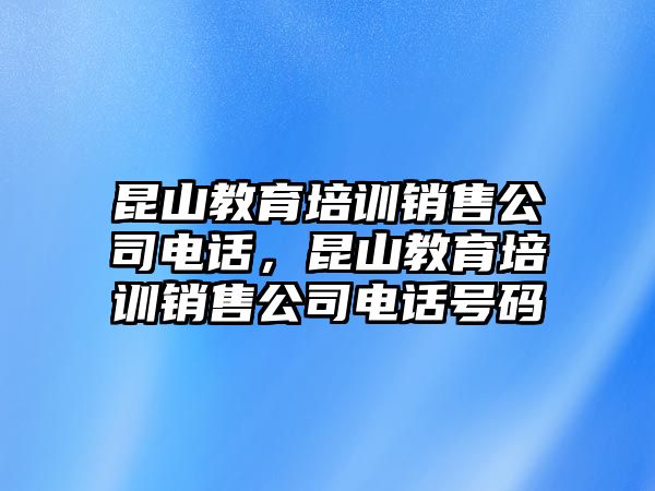 昆山教育培訓(xùn)銷售公司電話，昆山教育培訓(xùn)銷售公司電話號(hào)碼