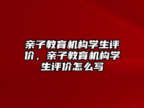 親子教育機構學生評價，親子教育機構學生評價怎么寫