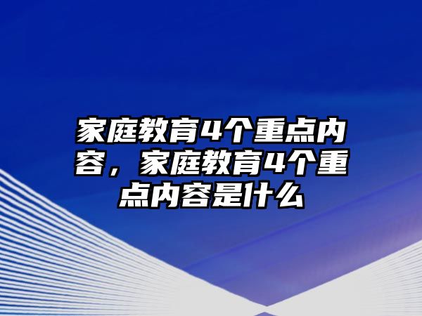 家庭教育4個重點內(nèi)容，家庭教育4個重點內(nèi)容是什么