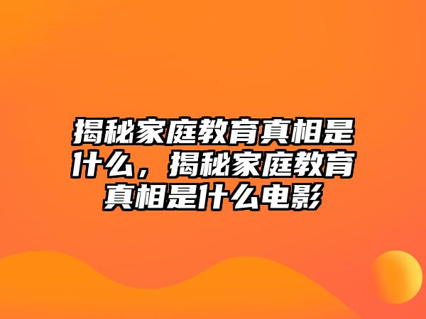 揭秘家庭教育真相是什么，揭秘家庭教育真相是什么電影