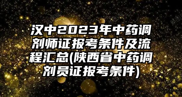 漢中2023年中藥調(diào)劑師證報考條件及流程匯總(陜西省中藥調(diào)劑員證報考條件)