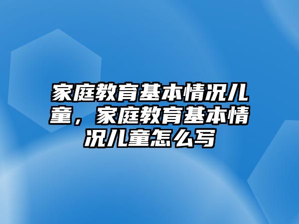 家庭教育基本情況兒童，家庭教育基本情況兒童怎么寫