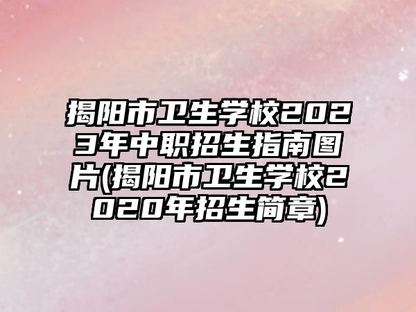 揭陽(yáng)市衛(wèi)生學(xué)校2023年中職招生指南圖片(揭陽(yáng)市衛(wèi)生學(xué)校2020年招生簡(jiǎn)章)