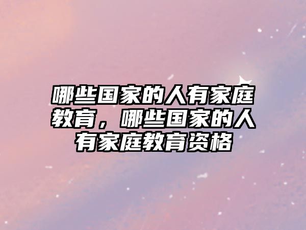 哪些國(guó)家的人有家庭教育，哪些國(guó)家的人有家庭教育資格