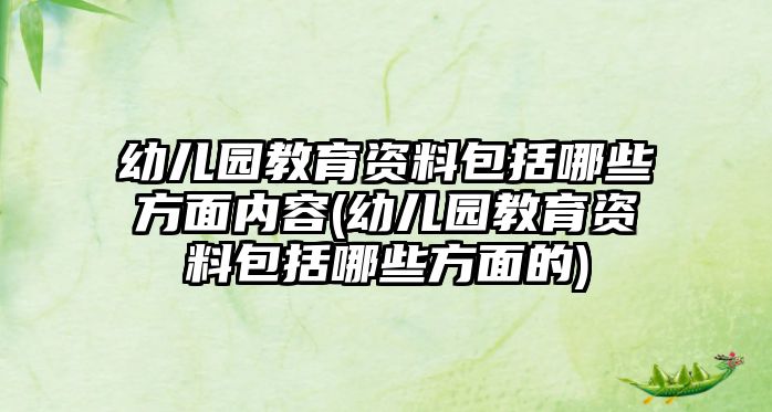 幼兒園教育資料包括哪些方面內(nèi)容(幼兒園教育資料包括哪些方面的)