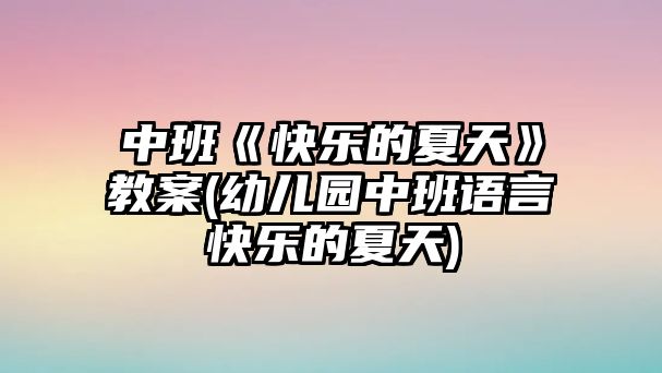 中班《快樂(lè)的夏天》教案(幼兒園中班語(yǔ)言快樂(lè)的夏天)