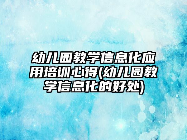 幼兒園教學信息化應用培訓心得(幼兒園教學信息化的好處)