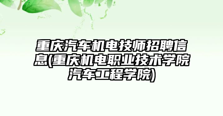 重慶汽車機(jī)電技師招聘信息(重慶機(jī)電職業(yè)技術(shù)學(xué)院汽車工程學(xué)院)