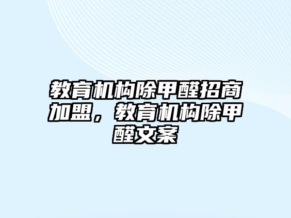 教育機構除甲醛招商加盟，教育機構除甲醛文案