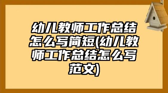 幼兒教師工作總結(jié)怎么寫(xiě)簡(jiǎn)短(幼兒教師工作總結(jié)怎么寫(xiě)范文)