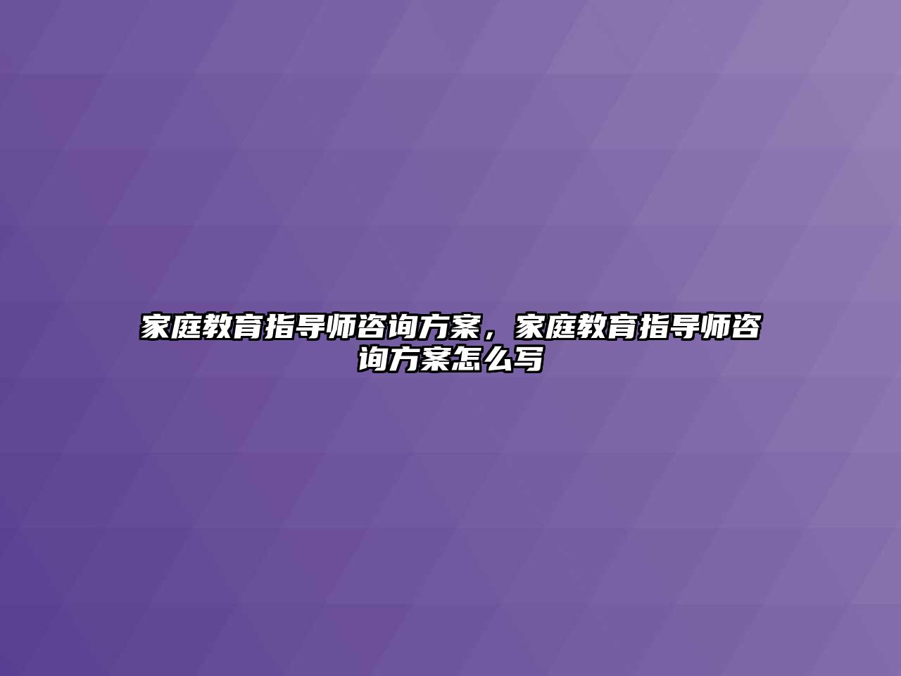 家庭教育指導(dǎo)師咨詢方案，家庭教育指導(dǎo)師咨詢方案怎么寫(xiě)